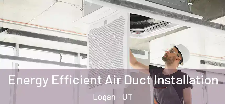  Energy Efficient Air Duct Installation Logan - UT