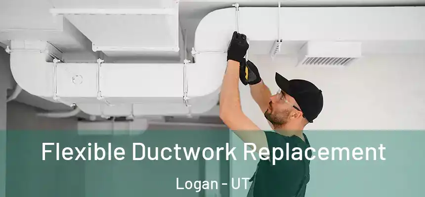  Flexible Ductwork Replacement Logan - UT