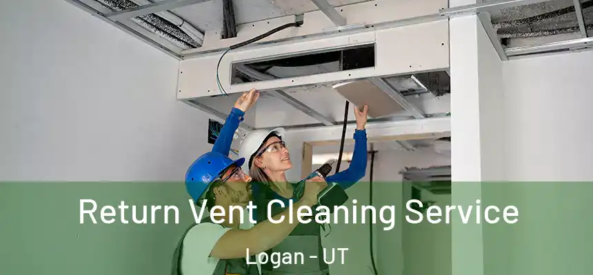  Return Vent Cleaning Service Logan - UT