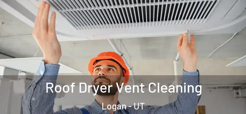  Roof Dryer Vent Cleaning Logan - UT